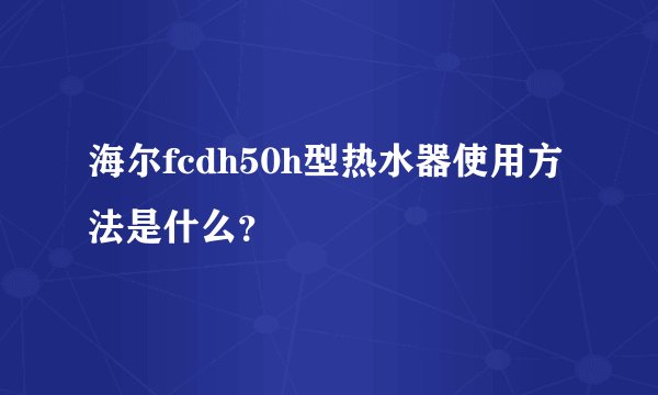 海尔fcdh50h型热水器使用方法是什么？