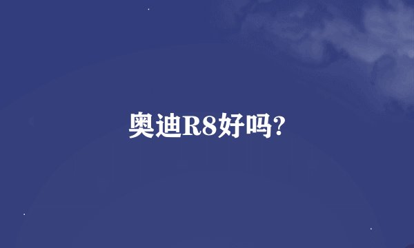 奥迪R8好吗?