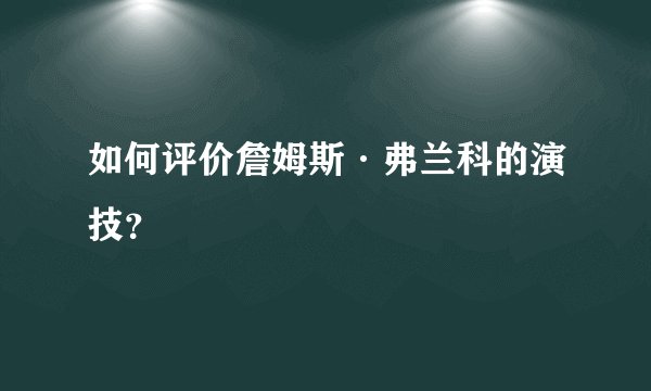 如何评价詹姆斯·弗兰科的演技？