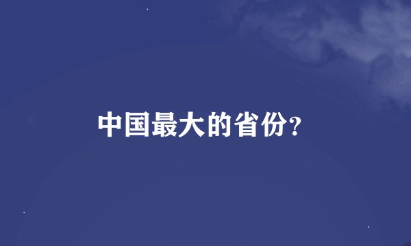 中国最大的省份？