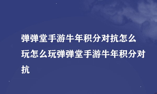 弹弹堂手游牛年积分对抗怎么玩怎么玩弹弹堂手游牛年积分对抗