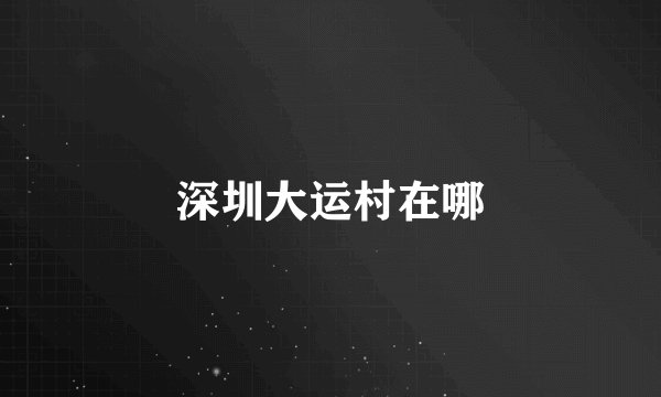 深圳大运村在哪