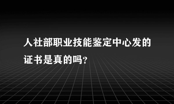 人社部职业技能鉴定中心发的证书是真的吗？