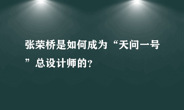 张荣桥是如何成为“天问一号”总设计师的？