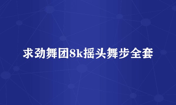 求劲舞团8k摇头舞步全套
