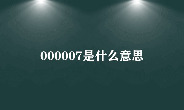 000007是什么意思