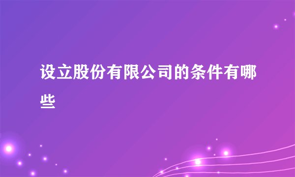 设立股份有限公司的条件有哪些