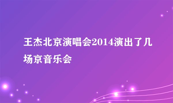 王杰北京演唱会2014演出了几场京音乐会