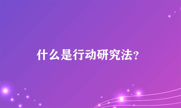 什么是行动研究法？