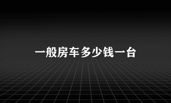 一般房车多少钱一台
