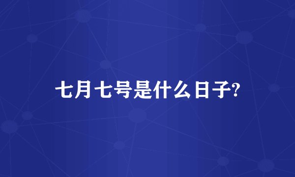 七月七号是什么日子?