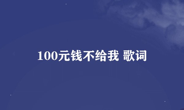 100元钱不给我 歌词