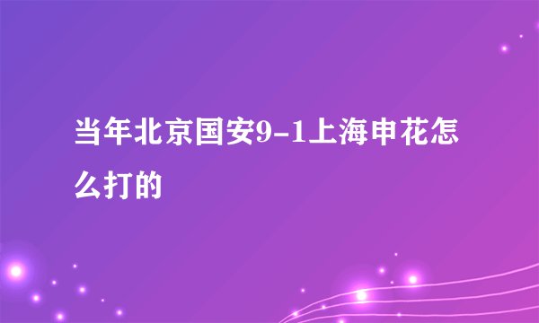 当年北京国安9-1上海申花怎么打的