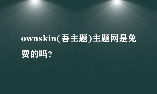 ownskin(吾主题)主题网是免费的吗？