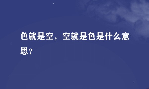色就是空，空就是色是什么意思？