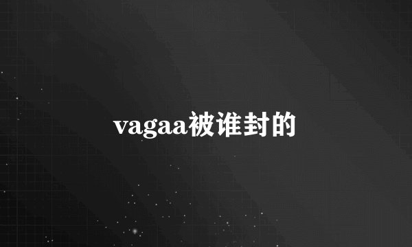 vagaa被谁封的