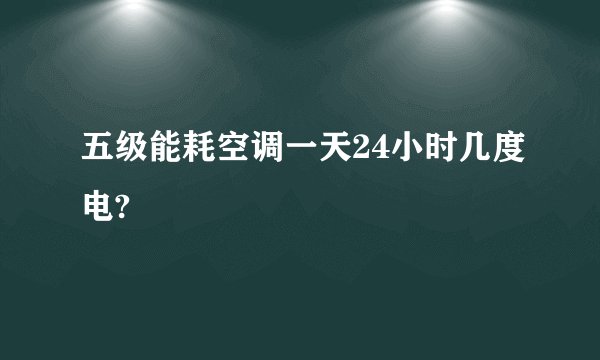 五级能耗空调一天24小时几度电?