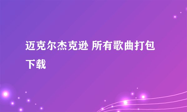 迈克尔杰克逊 所有歌曲打包下载