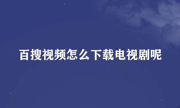 百搜视频怎么下载电视剧呢