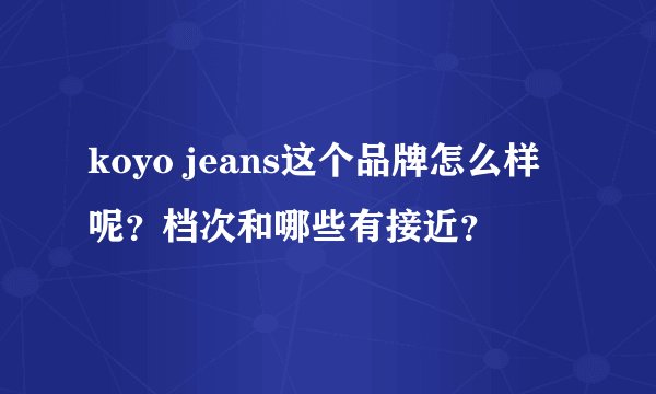 koyo jeans这个品牌怎么样呢？档次和哪些有接近？