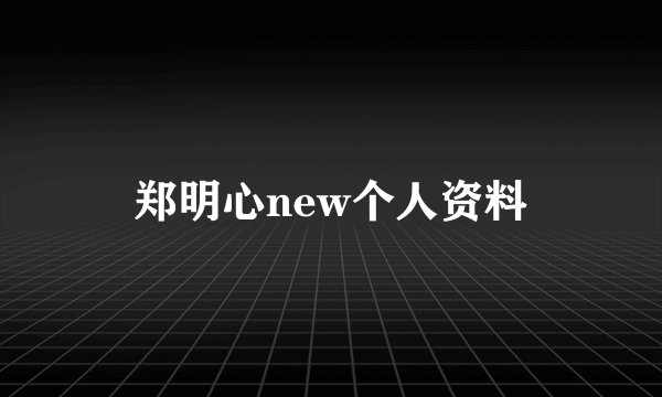 郑明心new个人资料