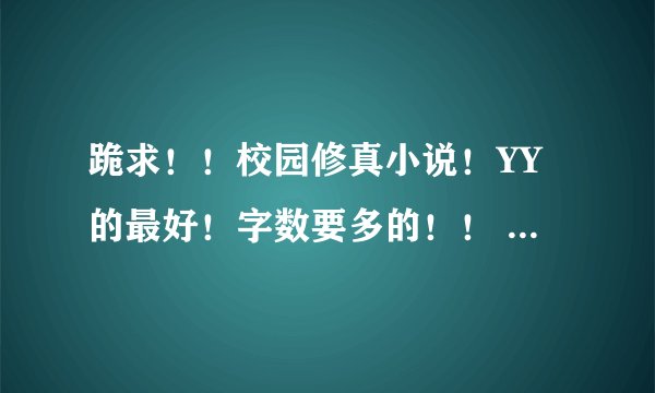 跪求！！校园修真小说！YY的最好！字数要多的！！ 谢谢了！！