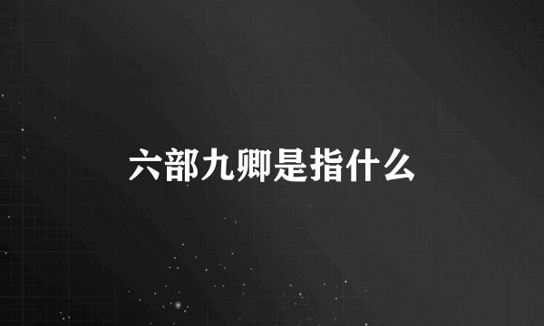 六部九卿是指什么