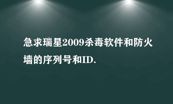 急求瑞星2009杀毒软件和防火墙的序列号和ID.
