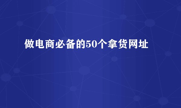 做电商必备的50个拿货网址