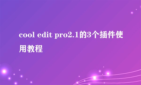 cool edit pro2.1的3个插件使用教程