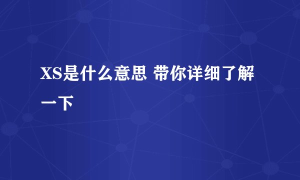 XS是什么意思 带你详细了解一下