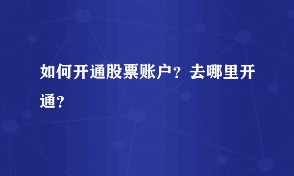 如何开通股票账户？去哪里开通？