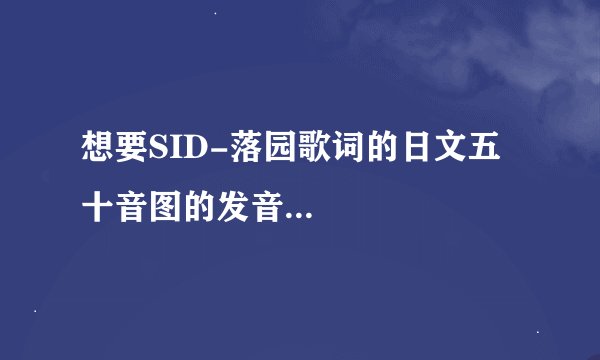 想要SID-落园歌词的日文五十音图的发音...