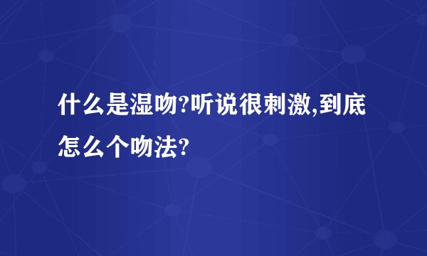 什么是湿吻?听说很刺激,到底怎么个吻法?