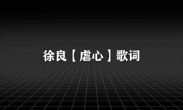 徐良【虐心】歌词