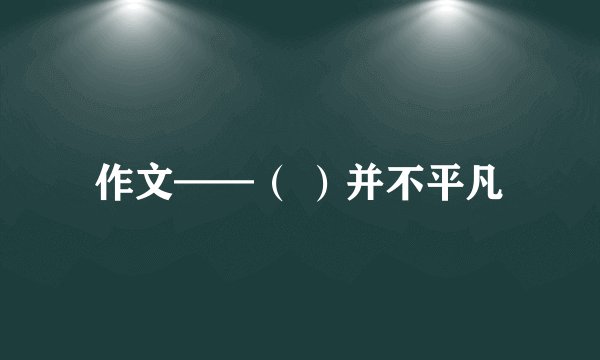 作文——（ ）并不平凡