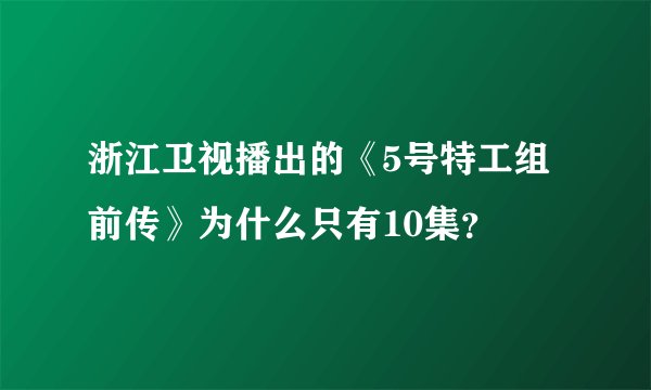 浙江卫视播出的《5号特工组前传》为什么只有10集？