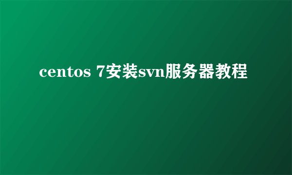 centos 7安装svn服务器教程