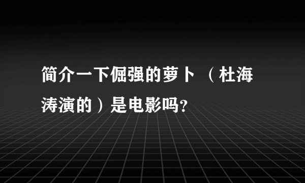 简介一下倔强的萝卜 （杜海涛演的）是电影吗？
