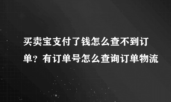 买卖宝支付了钱怎么查不到订单？有订单号怎么查询订单物流