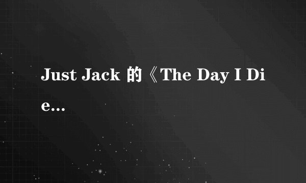Just Jack 的《The Day I Died》翻译！！！