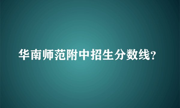 华南师范附中招生分数线？