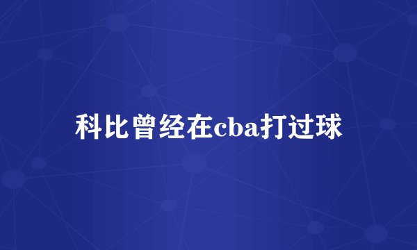 科比曾经在cba打过球