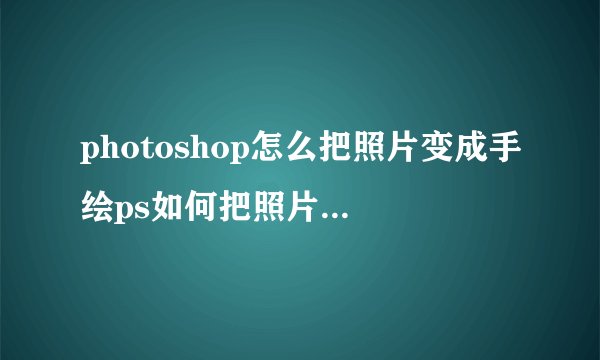 photoshop怎么把照片变成手绘ps如何把照片变成手绘图