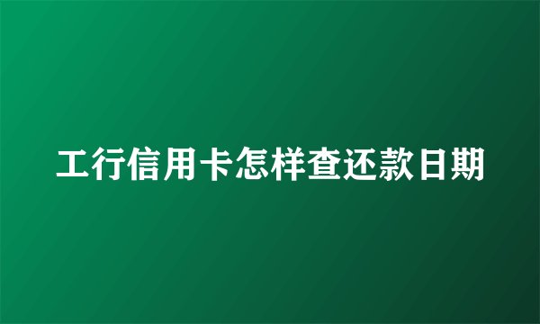 工行信用卡怎样查还款日期