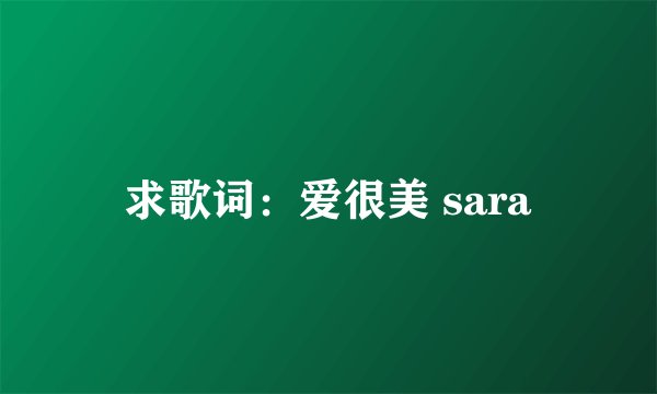求歌词：爱很美 sara