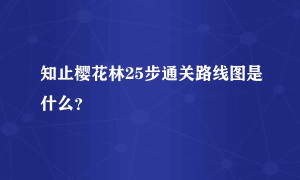 知止樱花林25步通关路线图是什么？