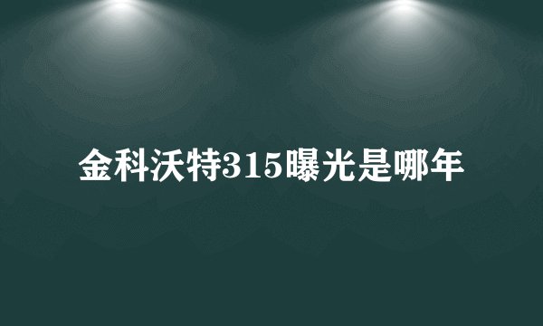 金科沃特315曝光是哪年
