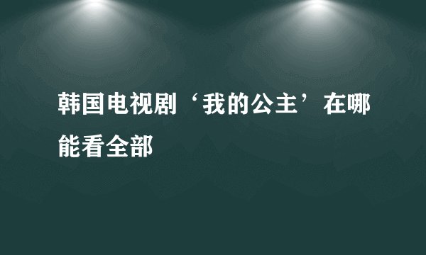 韩国电视剧‘我的公主’在哪能看全部