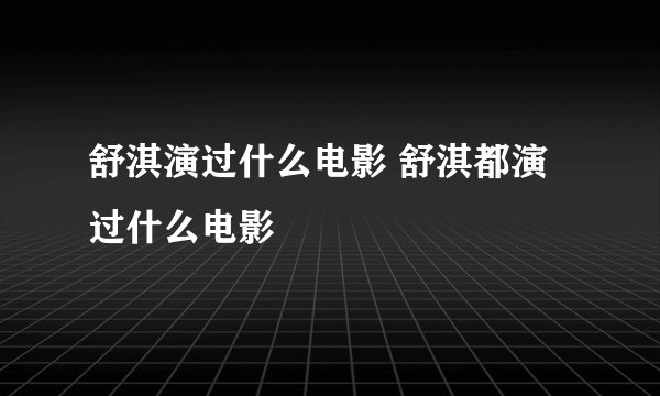 舒淇演过什么电影 舒淇都演过什么电影